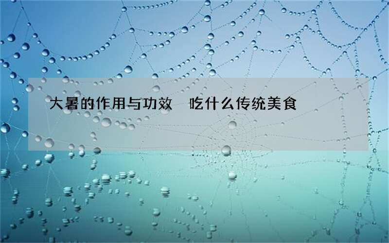 大暑的作用与功效 吃什么传统美食